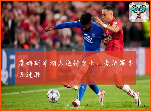 詹姆斯率湖人逆转勇士，豪取赛季五连胜