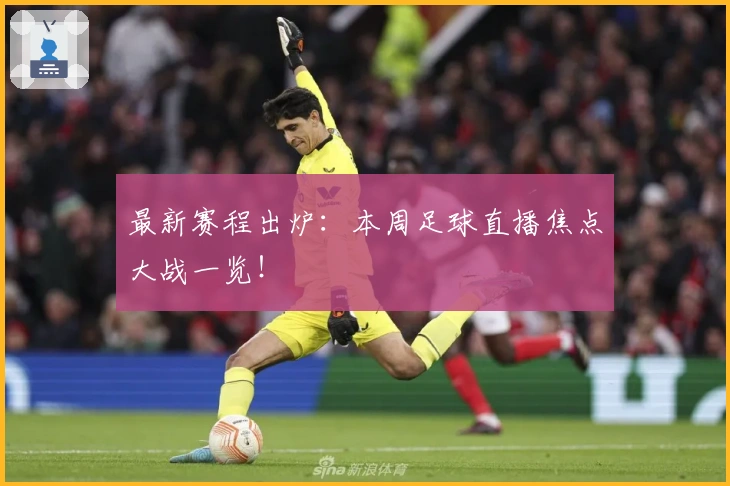 最新赛程出炉：本周足球直播焦点大战一览！