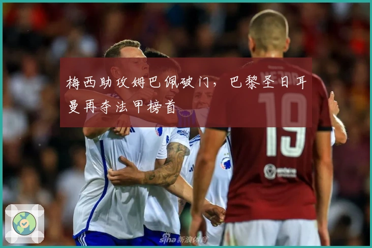 梅西助攻姆巴佩破门，巴黎圣日耳曼再夺法甲榜首