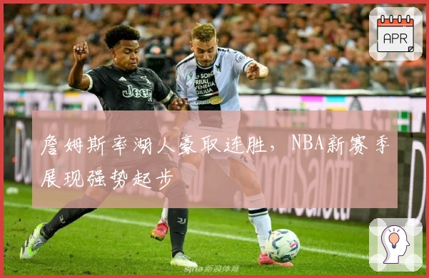 詹姆斯率湖人豪取连胜,NBA新赛季展现强势起步