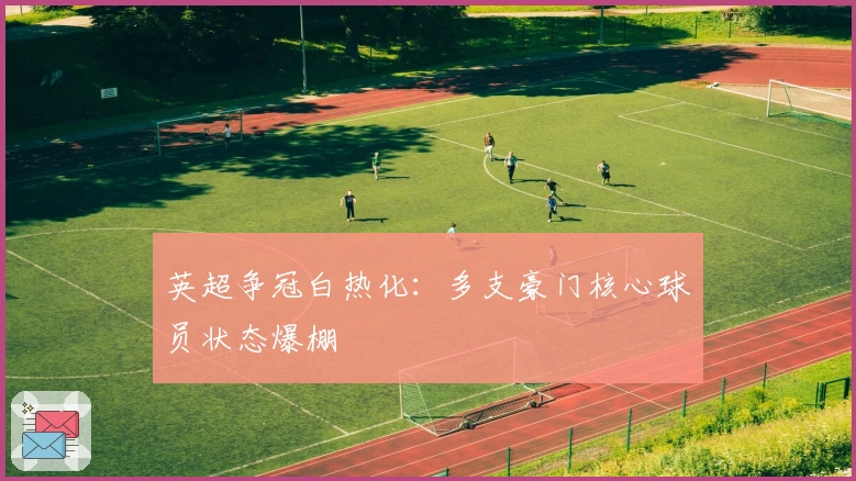 英超争冠白热化：多支豪门核心球员状态爆棚